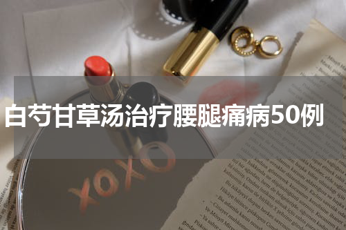 白芍甘草汤治疗腰腿痛病50例