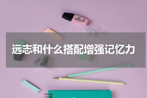 远志和什么搭配增强记忆力
