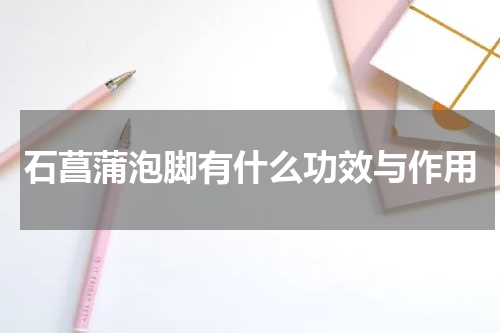 石菖蒲泡脚有什么功效与作用