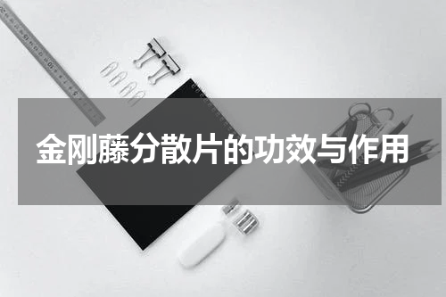 金刚藤分散片的功效与作用