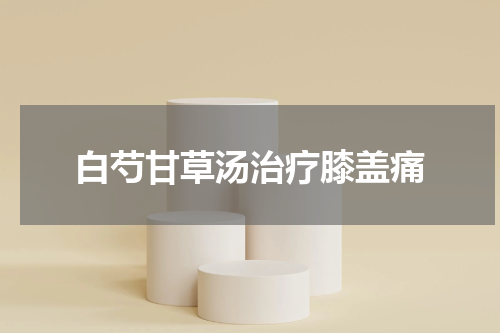 白芍甘草汤治疗膝盖痛