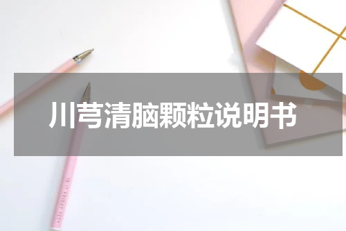 川芎清脑颗粒说明书