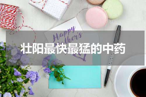 壮阳最快最猛的中药