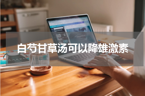白芍甘草汤可以降雄激素