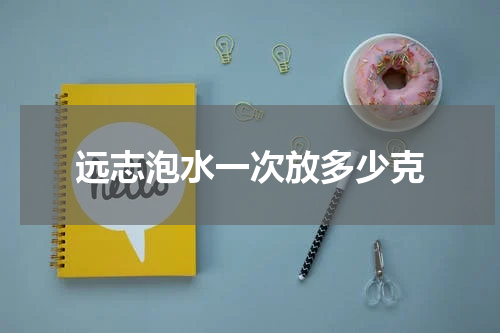 远志泡水一次放多少克
