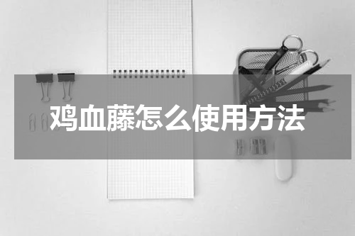 鸡血藤怎么使用方法