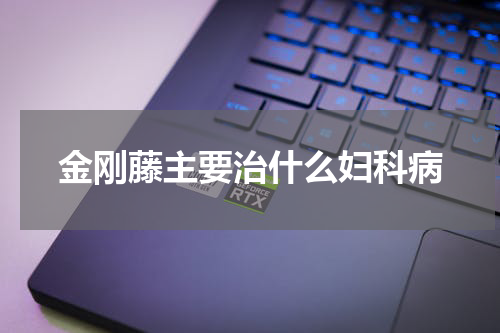 金刚藤主要治什么妇科病
