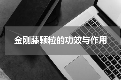 金刚藤颗粒的功效与作用
