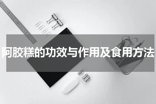 阿胶糕的功效与作用及食用方法