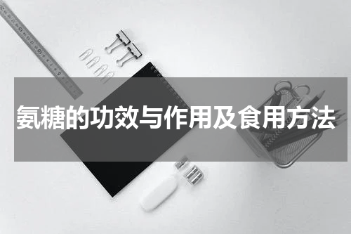 氨糖的功效与作用及食用方法