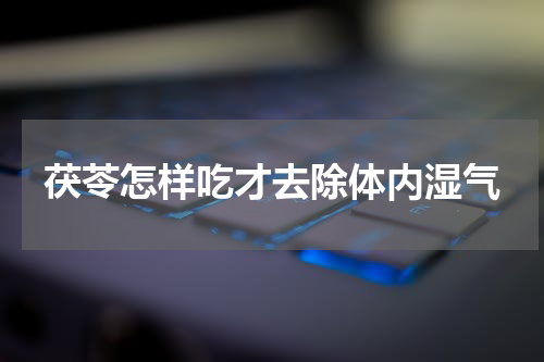 茯苓怎样吃才去除体内湿气