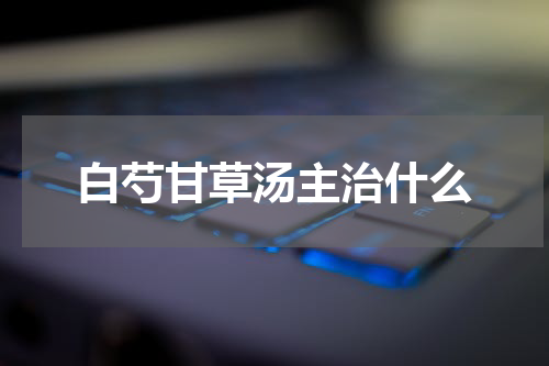 白芍甘草汤主治什么