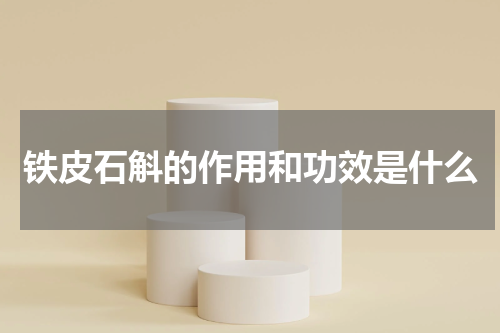 铁皮石斛的作用和功效是什么
