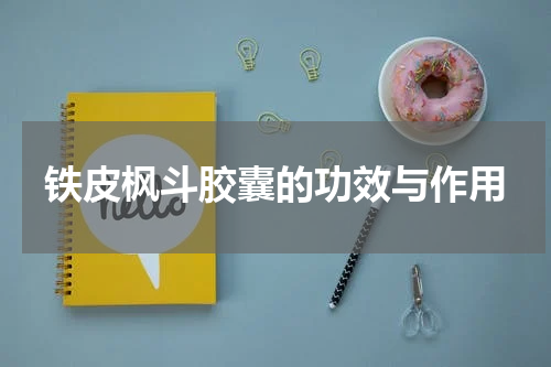 铁皮枫斗胶囊的功效与作用