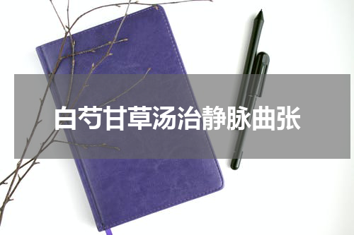 白芍甘草汤治静脉曲张