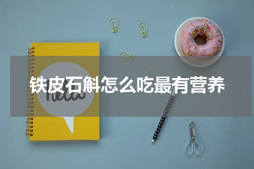 铁皮石斛怎么吃最有营养