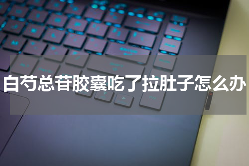 白芍总苷胶囊吃了拉肚子怎么办
