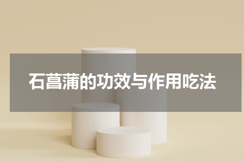石菖蒲的功效与作用吃法