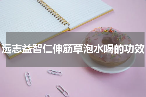 远志益智仁伸筋草泡水喝的功效