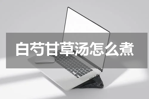 白芍甘草汤怎么煮