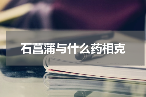 石菖蒲与什么药相克