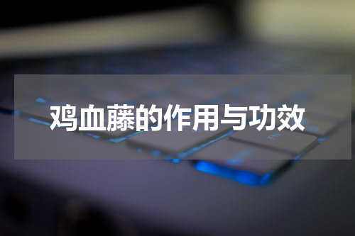 鸡血藤的作用与功效