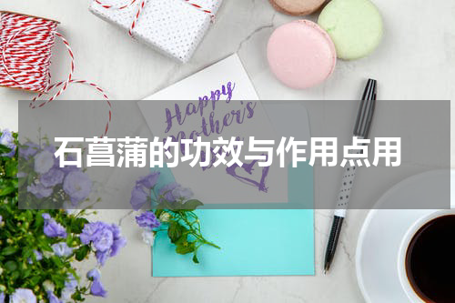 石菖蒲的功效与作用点用