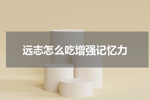 远志怎么吃增强记忆力