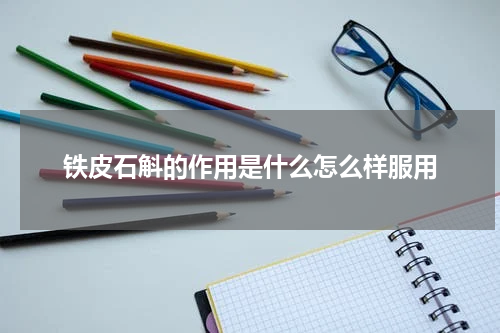 铁皮石斛的作用是什么怎么样服用