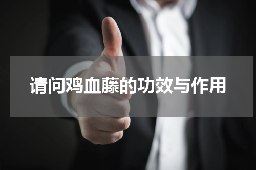 请问鸡血藤的功效与作用