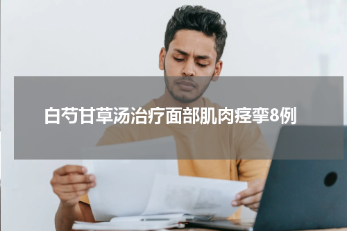 白芍甘草汤治疗面部肌肉痉挛8例
