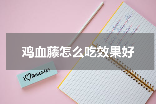 鸡血藤怎么吃效果好