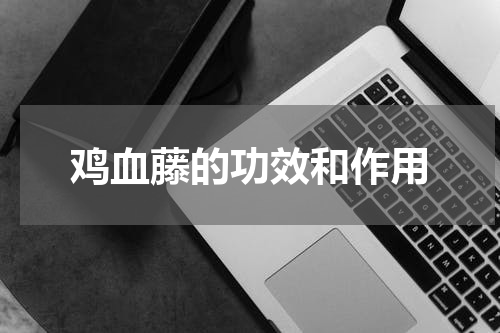 鸡血藤的功效和作用