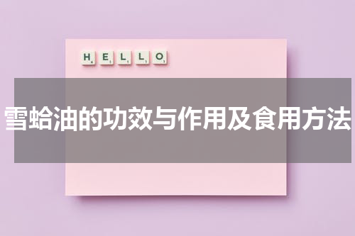 雪蛤油的功效与作用及食用方法