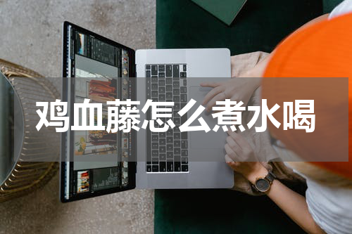 鸡血藤怎么煮水喝