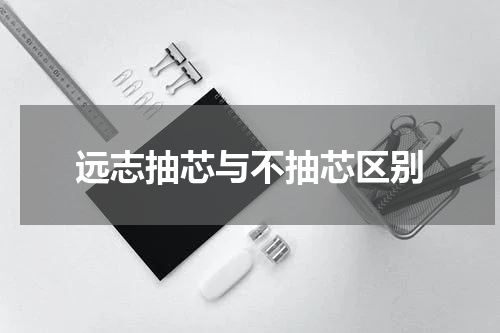 远志抽芯与不抽芯区别