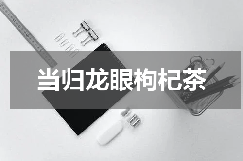 当归龙眼枸杞茶