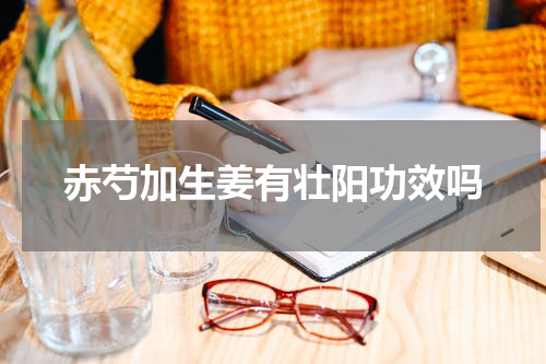 赤芍加生姜有壮阳功效吗