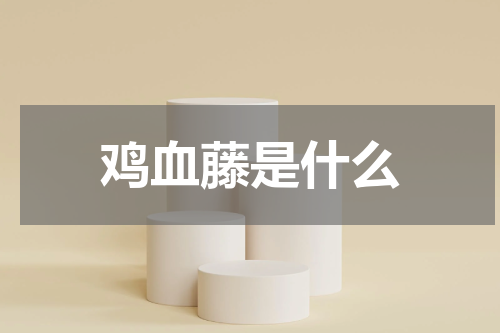 鸡血藤是什么