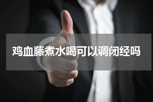 鸡血藤煮水喝可以调闭经吗