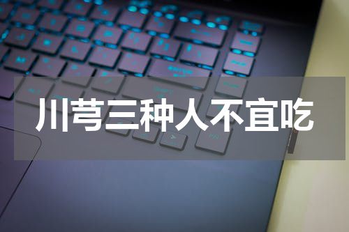 川芎三种人不宜吃
