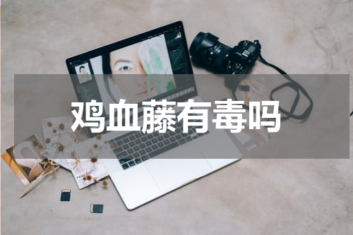 鸡血藤有毒吗