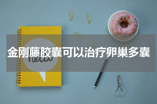 金刚藤胶囊可以治疗卵巢多囊