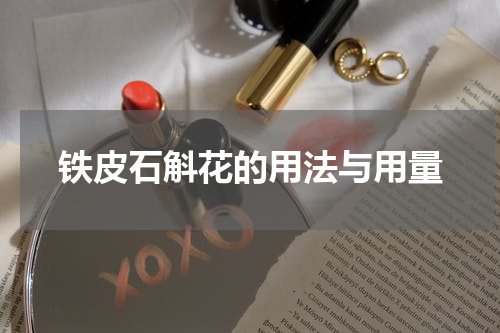 铁皮石斛花的用法与用量