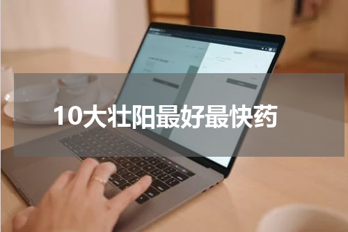 10大壮阳最好最快药