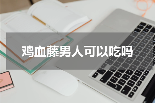 鸡血藤男人可以吃吗
