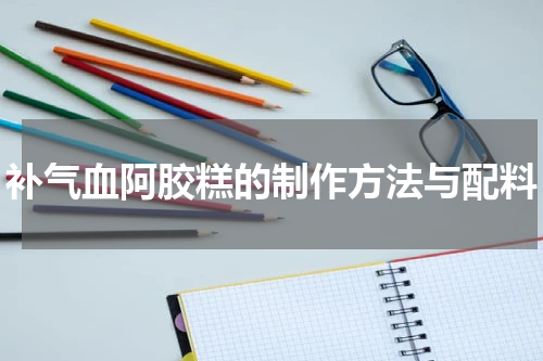 补气血阿胶糕的制作方法与配料