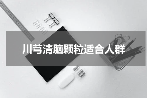 川芎清脑颗粒适合人群