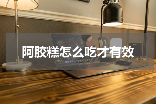 阿胶糕怎么吃才有效