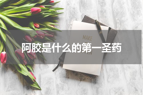 阿胶是什么的第一圣药